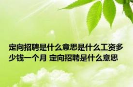 定向招聘是什么意思是什么工资多少钱一个月 定向招聘是什么意思