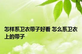 怎样系卫衣带子好看 怎么系卫衣上的带子