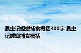 昆虫记螳螂捕食概括300字 昆虫记螳螂捕食概括 