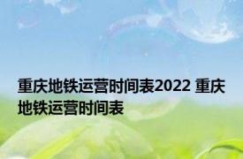 重庆地铁运营时间表2022 重庆地铁运营时间表 