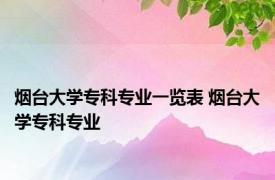 烟台大学专科专业一览表 烟台大学专科专业 