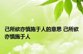 己所欲亦慎施于人的意思 己所欲亦慎施于人 