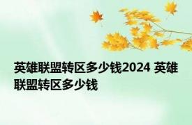 英雄联盟转区多少钱2024 英雄联盟转区多少钱 