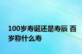 100岁寿诞还是寿辰 百岁称什么寿