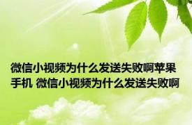 微信小视频为什么发送失败啊苹果手机 微信小视频为什么发送失败啊