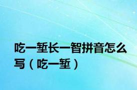 吃一堑长一智拼音怎么写（吃一堑）