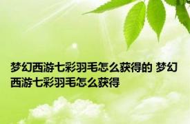 梦幻西游七彩羽毛怎么获得的 梦幻西游七彩羽毛怎么获得