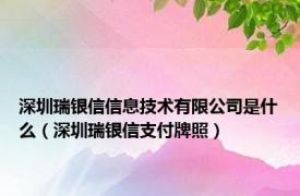 深圳瑞银信信息技术有限公司是什么（深圳瑞银信支付牌照）