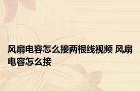 风扇电容怎么接两根线视频 风扇电容怎么接