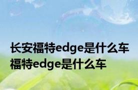 长安福特edge是什么车 福特edge是什么车