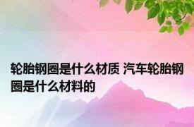 轮胎钢圈是什么材质 汽车轮胎钢圈是什么材料的