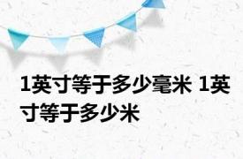 1英寸等于多少毫米 1英寸等于多少米 