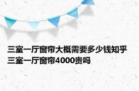 三室一厅窗帘大概需要多少钱知乎 三室一厅窗帘4000贵吗 