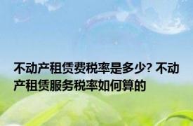 不动产租赁费税率是多少? 不动产租赁服务税率如何算的