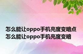 怎么能让oppo手机亮度变暗点 怎么能让oppo手机亮度变暗