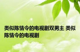 类似陈情令的电视剧双男主 类似陈情令的电视剧 