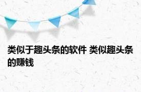 类似于趣头条的软件 类似趣头条的赚钱 