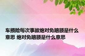 车损险每次事故绝对免赔额是什么意思 绝对免赔额是什么意思