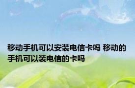 移动手机可以安装电信卡吗 移动的手机可以装电信的卡吗