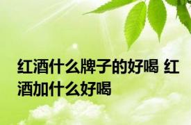 红酒什么牌子的好喝 红酒加什么好喝