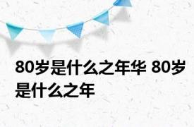 80岁是什么之年华 80岁是什么之年 