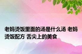 老妈烫饭里面的汤是什么汤 老妈烫饭配方 舌尖上的美食