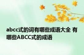 abcc式的词有哪些成语大全 有哪些ABCC式的成语