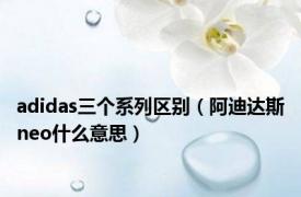 adidas三个系列区别（阿迪达斯neo什么意思）