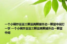 一个小锅炒豆豆三颗豆两颗掉外边一颗留中间打一字 一个小锅炒豆豆三颗豆两颗掉外边一颗留中间 