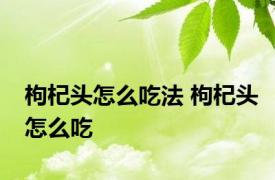 枸杞头怎么吃法 枸杞头怎么吃 