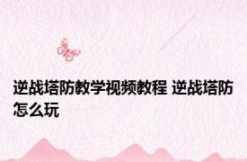 逆战塔防教学视频教程 逆战塔防怎么玩