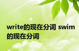 write的现在分词 swim的现在分词 