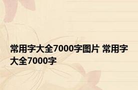 常用字大全7000字图片 常用字大全7000字 