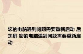 您的电脑遇到问题需要重新启动 后黑屏 您的电脑遇到问题需要重新启动 