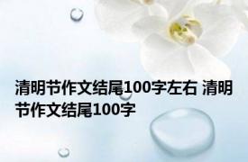 清明节作文结尾100字左右 清明节作文结尾100字 