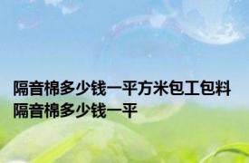 隔音棉多少钱一平方米包工包料 隔音棉多少钱一平 