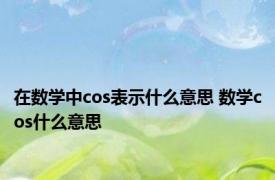 在数学中cos表示什么意思 数学cos什么意思