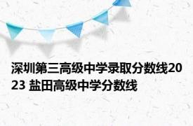 深圳第三高级中学录取分数线2023 盐田高级中学分数线 