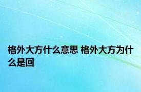 格外大方什么意思 格外大方为什么是回