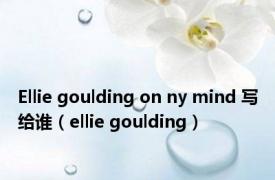 Ellie goulding on ny mind 写给谁（ellie goulding）