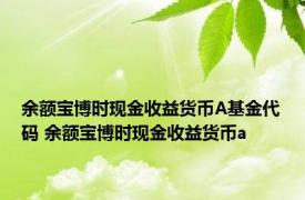 余额宝博时现金收益货币A基金代码 余额宝博时现金收益货币a 