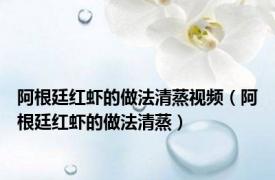 阿根廷红虾的做法清蒸视频（阿根廷红虾的做法清蒸）