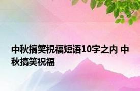 中秋搞笑祝福短语10字之内 中秋搞笑祝福