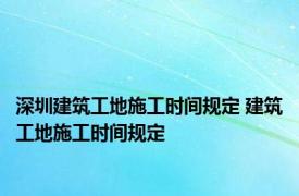 深圳建筑工地施工时间规定 建筑工地施工时间规定