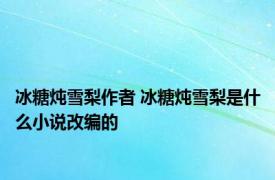 冰糖炖雪梨作者 冰糖炖雪梨是什么小说改编的