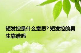 短发控是什么意思? 短发控的男生靠谱吗 