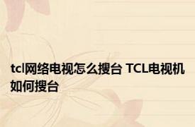 tcl网络电视怎么搜台 TCL电视机如何搜台