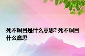 死不瞑目是什么意思? 死不瞑目什么意思