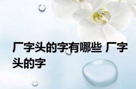 厂字头的字有哪些 厂字头的字 