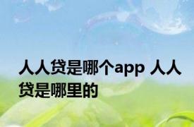 人人贷是哪个app 人人贷是哪里的